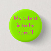 My talent is to be bored!