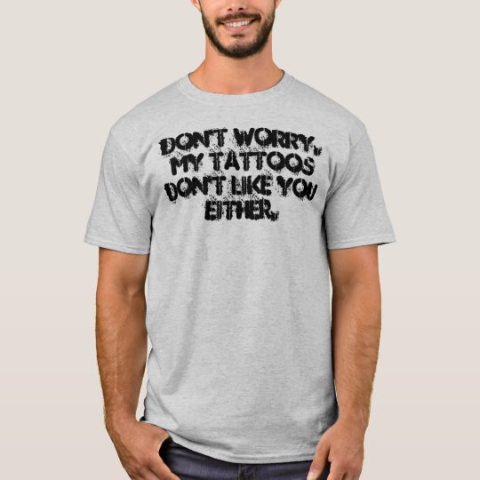 My tattoos don't like you. T-Shirt
