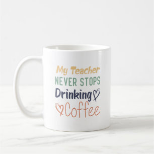 My Teacher Never Stops Drinking Coffee Mug