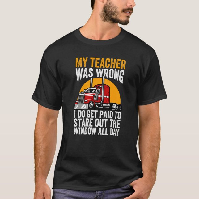 My Teacher Was Wrong Trucker Funny Truck Driver Pr T-Shirt (Front)