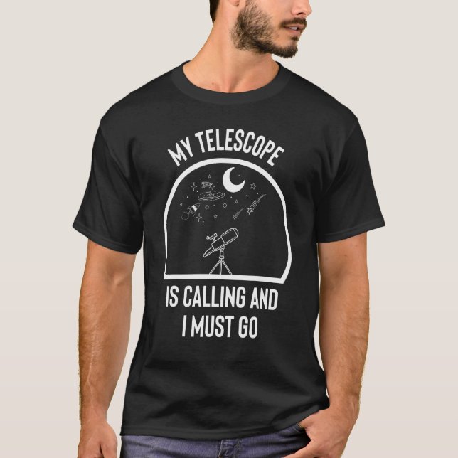 My Telescope Is Calling and I Must Go T-Shirt (Front)