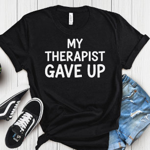 My Therapist Gave Up – Dark-Funny Mental Health  T-Shirt