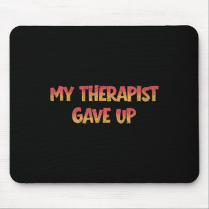 My Therapist Gave Up Funny Psychology Anxiety Ment Mouse Mat