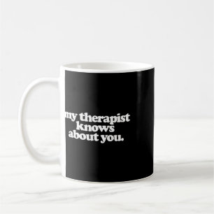 My Therapist Knows About You Funny Mental Health Coffee Mug