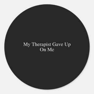 My Therast Gave Up On Me Funny Sarcastic Therast D Classic Round Sticker