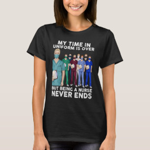 My Time In Uniform Is Over But Being A Nurse Never T-Shirt