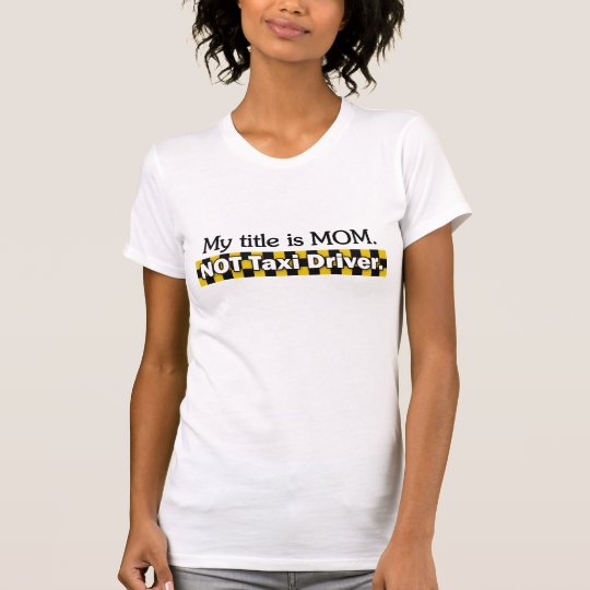 My Title is MOM. NOT Taxi Driver. T-Shirt