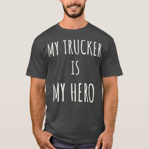 My Trucker My Hero Love My Trucker Proud Truck Dri T-Shirt