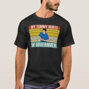 My Tummy Hurts And I'm Mad At The Government 3 T-Shirt