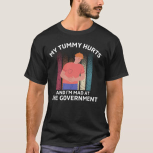 My tummy hurts and I'm mad at the government T-Sh T-Shirt