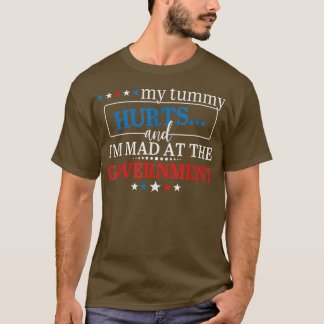 My Tummy Hurts And Im Mad At The Government T-Shir T-Shirt