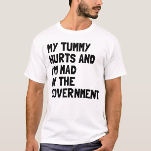 My Tummy Hurts And I'm Mad At The Government T-Shirt