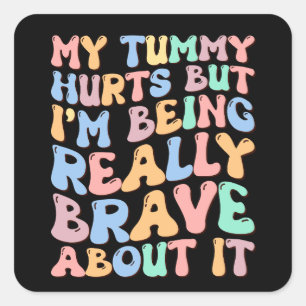 My Tummy Hurts But I'm Being Really Brave About It Square Sticker