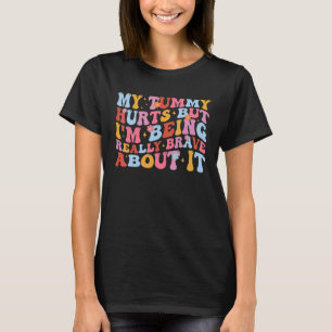 My Tummy Hurts But I'm Being Really Brave About It T-Shirt