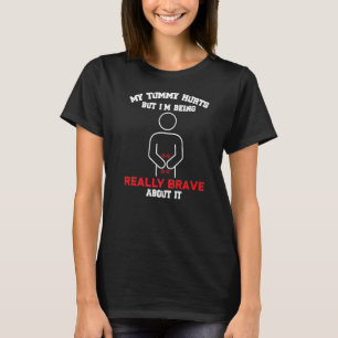 My Tummy Hurts But I'm Being Really Brave About It T-Shirt