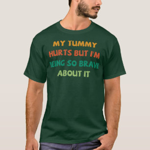 My Tummy Hurts But Im Being So Brave About It 6 T-Shirt