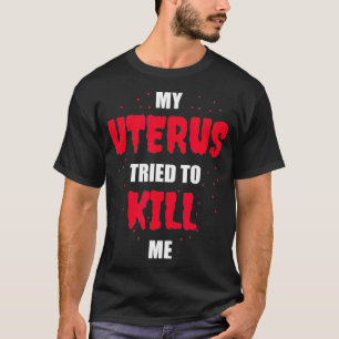 My Uterus Tried to Kill Me  Hysterectomy  T-Shirt