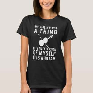 My Violin Is Not A Thing It Is An Extension Of My  T-Shirt