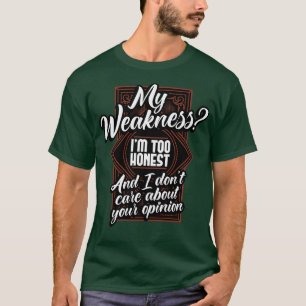 My Weakness Im Too Honest And I Dont e About Your T-Shirt