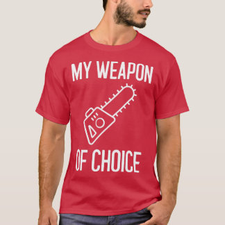 My Weapon Of Choice Arborist Gift T-Shirt