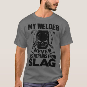My Welder never has repairs from slag  T-Shirt