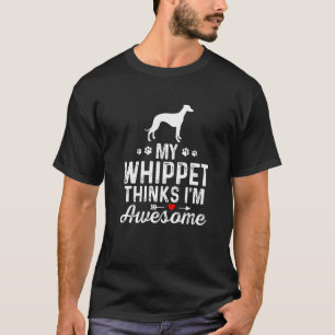 My Whippet Thinks I’m Awesome Best Pet Dog Owner W T-Shirt