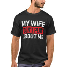 My Wife Don't Play About Me Funny Husband Gift Men