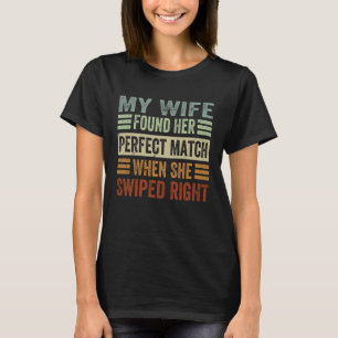 My Wife Found Her Perfect Match When She Swiped Ri T-Shirt