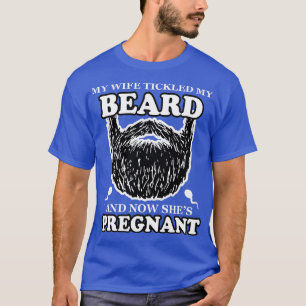 My Wife ickled My Beard And Now Shes Pregnant  T-Shirt