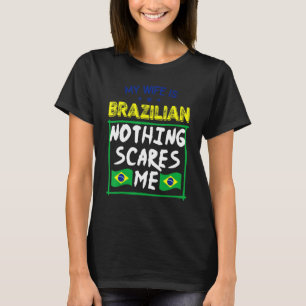 My Wife Is Brazilian Nothing Scares Me Brazil Heri T-Shirt