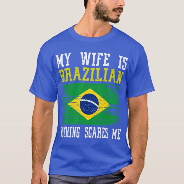 My Wife Is Brazilian Nothing Scares Me Brazilian F T-Shirt (Front)