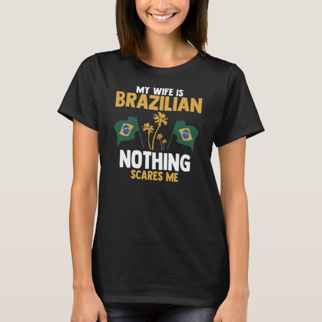 My Wife Is Brazilian Nothing Scares Me Brazilian W T-Shirt (Front)