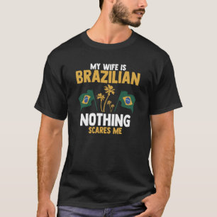My Wife Is Brazilian Nothing Scares Me Brazilian W T-Shirt