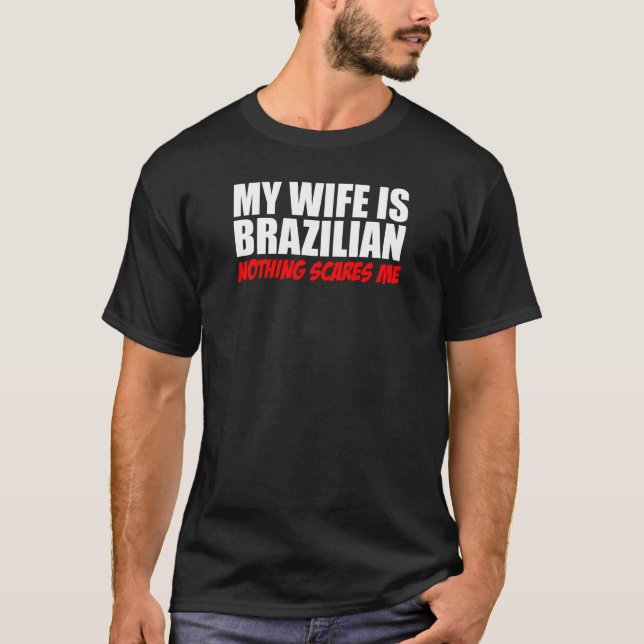 My Wife Is Brazilian Nothing Scares Me T-Shirt (Front)