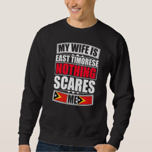 My Wife Is East Timorese Nothing Scares Me East Ti Sweatshirt