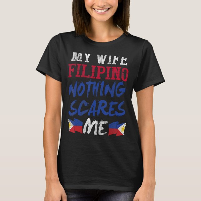 My Wife Is Filipino Nothing Scares Me For Husband  T-Shirt (Front)