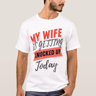 My Wife Is Getting Knocked Up Today husband funny  T-Shirt