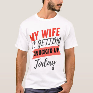 My Wife Is Getting Knocked Up Today husband funny T-Shirt