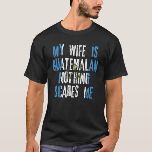 My Wife Is Guatemalan Nothing Scares Me Guatemala  T-Shirt