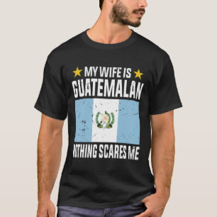 My wife is Guatemalan nothing scares me T-Shirt