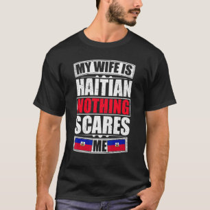 My Wife Is Haitian Nothing Scares Me Haiti Flag T-Shirt
