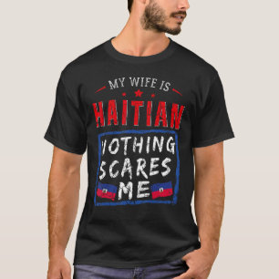 My Wife Is Haitian Nothing Scares Me Haiti Roots F T-Shirt