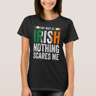 my wife is Irish nothing scares me Irish Ireland I T-Shirt