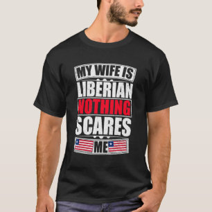 My Wife Is Liberian Nothing Scares Me Liberia Flag T-Shirt