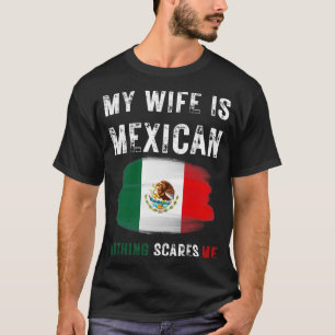 My Wife Is Mexican Nothing Scares Me Mexico Flag P T-Shirt
