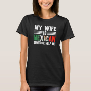 My Wife Is Mexican Someone Help Me Mexican Roots T-Shirt