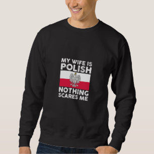 My wife is polish nothing scares me 1 sweatshirt