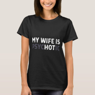 My Wife Is Psychotic Funny Wife  T-Shirt