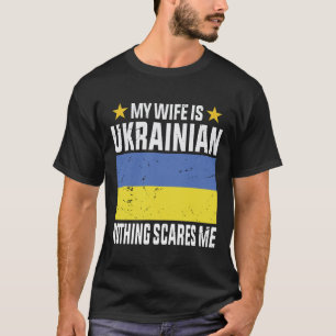 My wife is Ukrainian nothing scares me T-Shirt