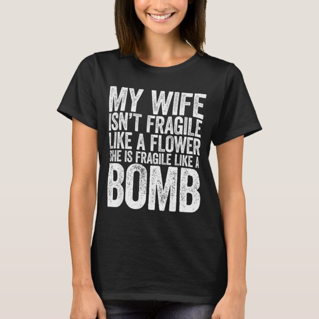 My Wife Isn't Fragile Like A Flower She Is Like A  T-Shirt (Front)